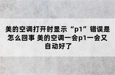 美的空调打开时显示“p1”错误是怎么回事 美的空调一会p1一会又自动好了